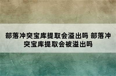 部落冲突宝库提取会溢出吗 部落冲突宝库提取会被溢出吗